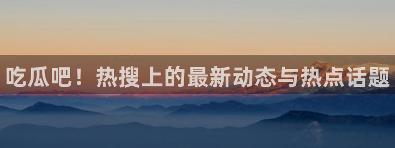 51吃瓜网每日榜单：吃瓜吧！热搜上的最新动态与热点话题