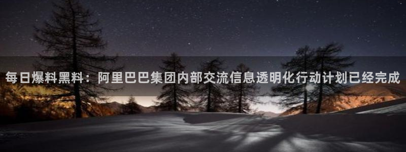 51吃瓜网今日必吃大瓜：每日爆料黑料：阿里巴巴集团内部交流信息透明化行动计划已经完成
