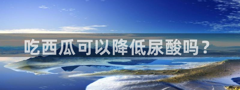 黑料黑料：吃西瓜可以降低尿酸吗？