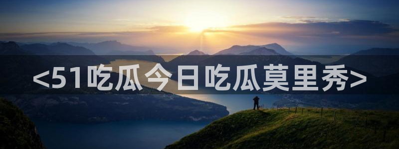 51吃瓜今日吃瓜官网最新