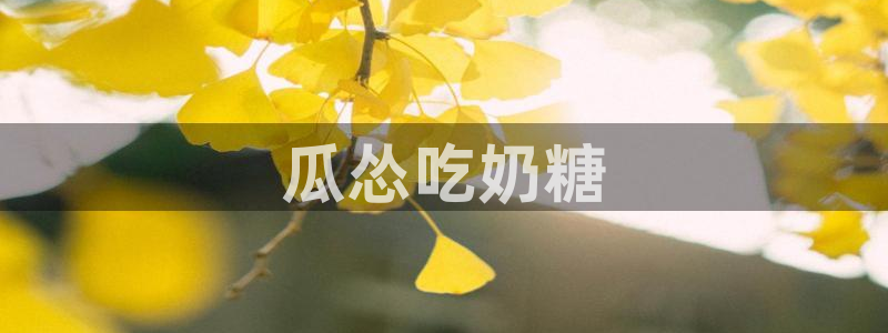 51吃瓜网热门大瓜：瓜怂吃奶糖