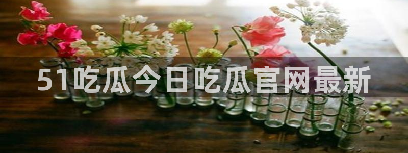 51吃瓜在线今日吃瓜：51吃瓜今日吃瓜官网最新