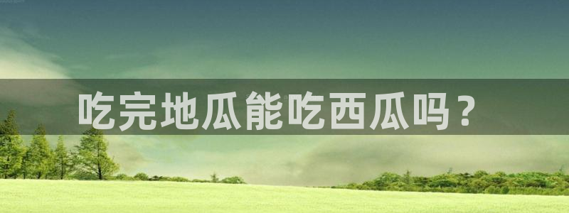 51cg1.ct吃瓜张津瑜：吃完地瓜能吃西瓜吗？