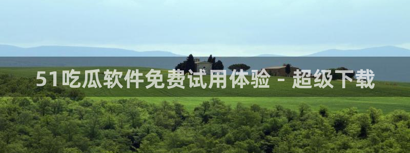 taipeinana51吃瓜:51吃瓜软件免费试用体验 - 超级下载