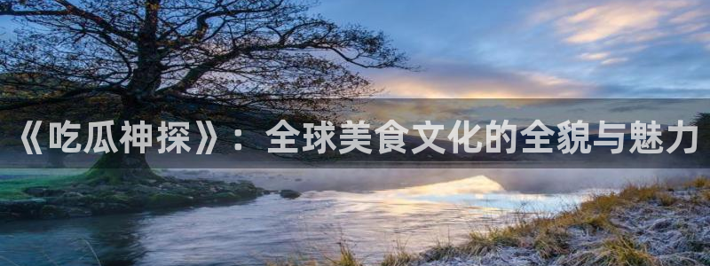 吃瓜新闻:《吃瓜神探》:全球美食文化的全貌与魅力