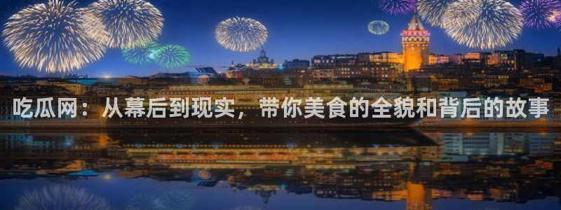51吃瓜今日吃瓜热门吃瓜:吃瓜网:从幕后到现实,带你美食的全貌和背后的故事