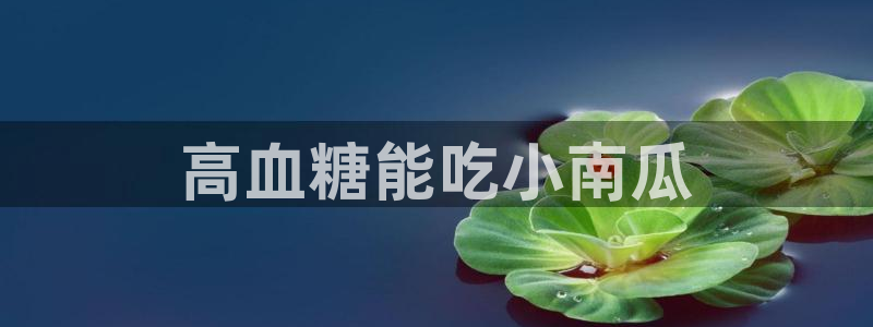 51吃瓜备用线路：高血糖能吃小南瓜