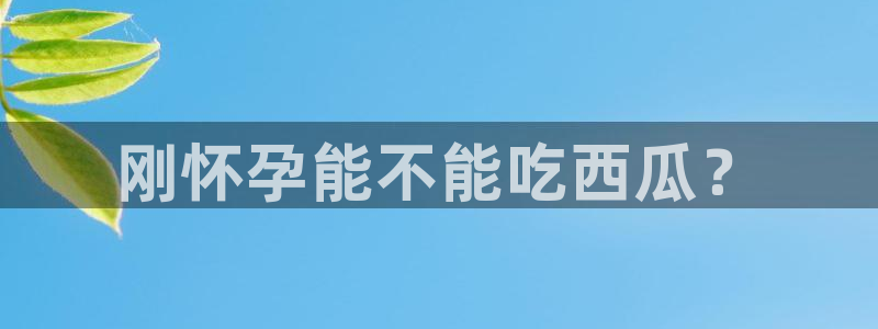 51cg每日吃瓜：刚怀孕能不能吃西瓜？