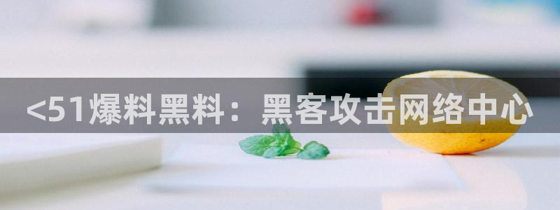 脆瓜尽量少吃最好不吃：<51爆料黑料：黑客攻击网络中心