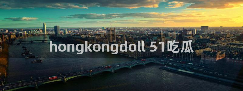 58吃瓜今日吃瓜入口：hongkongdoll 51吃瓜