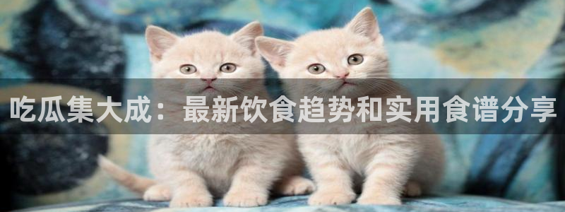 51热门大瓜今日吃瓜：吃瓜集大成：最新饮食趋势和实用食谱分享