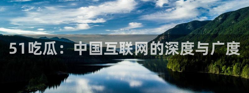 ccggme吃瓜网：51吃瓜：中国互联网的深度与广度