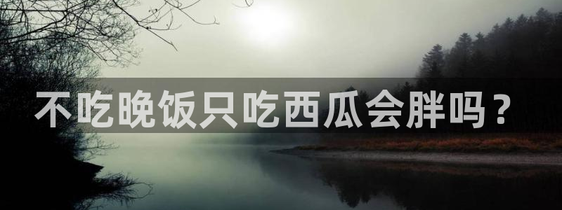 51.cgfun吃瓜：不吃晚饭只吃西瓜会胖吗？