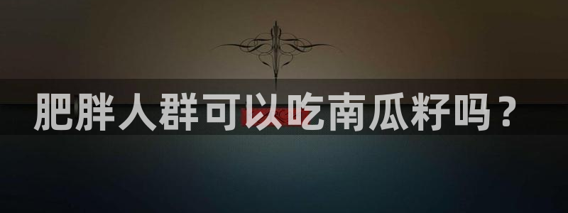 718.sⅹ吃瓜718.sx：肥胖人群可以吃南瓜籽吗？