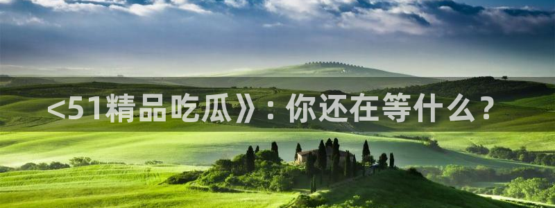 被读心后全员吃瓜吃疯了：<51精品吃瓜》: 你还在等什么？