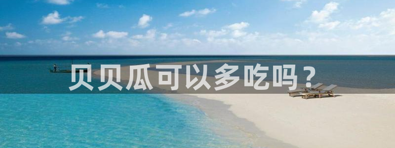 51吃瓜最新官网是多少：贝贝瓜可以多吃吗？