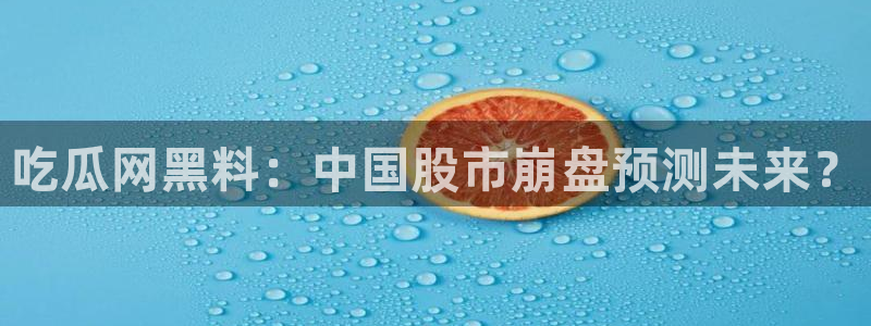 ccgg.mob今日吃瓜:吃瓜网黑料:中国股市崩盘预测未来?