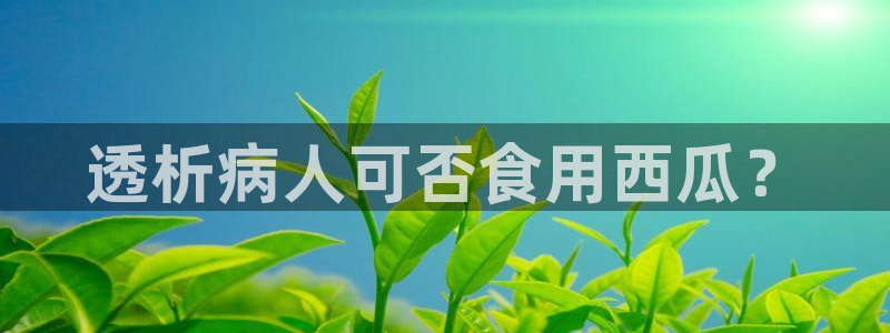 吃瓜是什么意思?：透析病人可否食用西瓜？