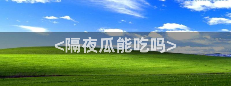 吃瓜吃到自己的死讯：<隔夜瓜能吃吗>