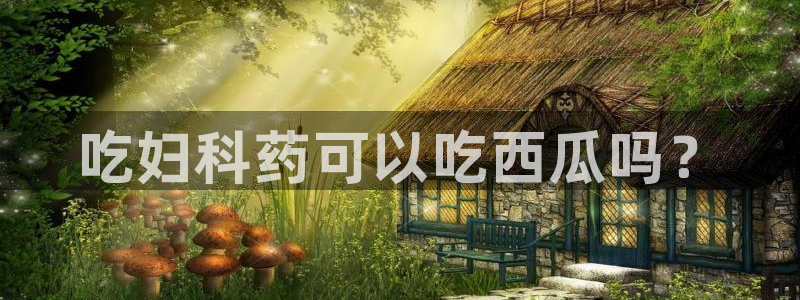91 今日吃瓜 吃瓜首页：吃妇科药可以吃西瓜吗？