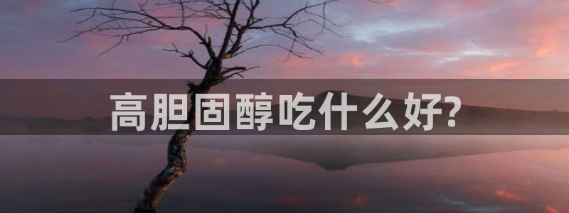 ccgg.mob今日吃瓜：高胆固醇吃什么好?