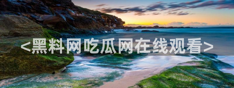 51吃瓜网51cgw:<黑料网吃瓜网在线观看>